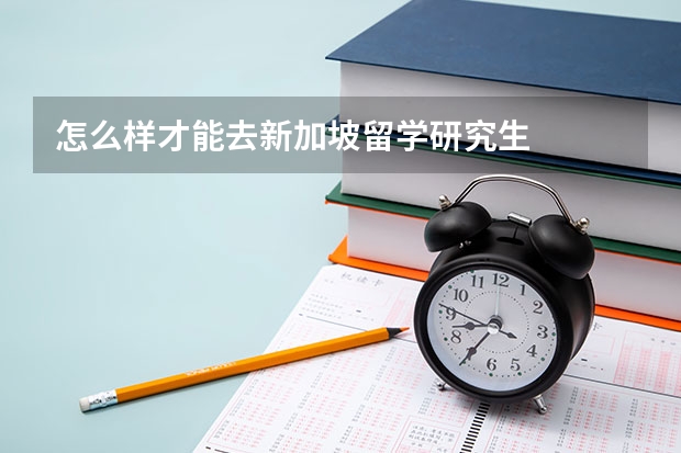 怎么样才能去新加坡留学研究生