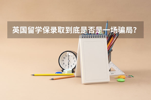 英国留学保录取到底是否是一场骗局？入学有风险吗？