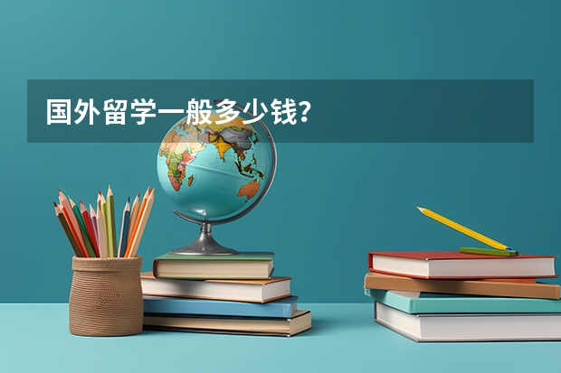 国外留学一般多少钱？