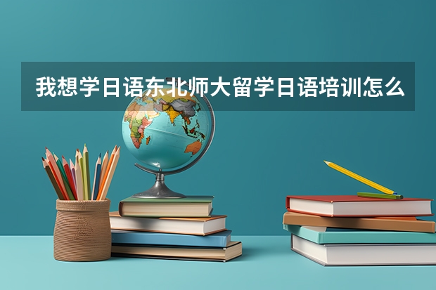 我想学日语.东北师大留学日语培训怎么样