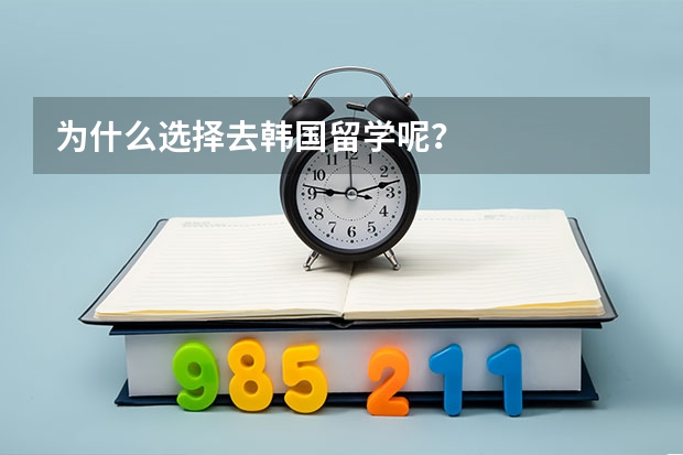 为什么选择去韩国留学呢？