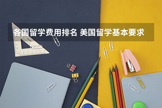 各国留学费用排名 美国留学基本要求：学历、英语水平和资金