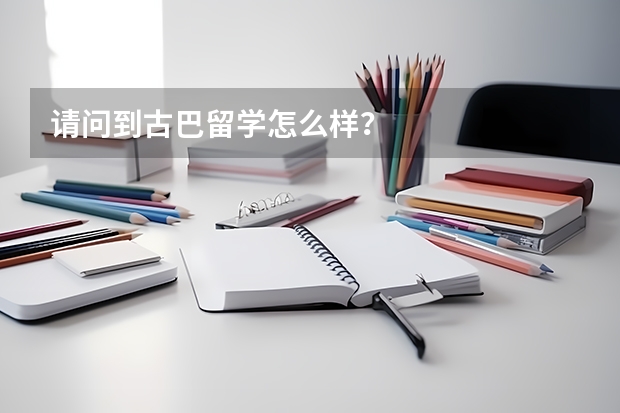 请问到古巴留学怎么样？