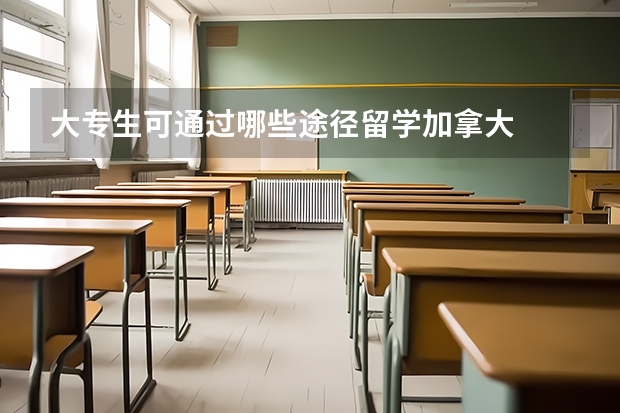 大专生可通过哪些途径留学加拿大
