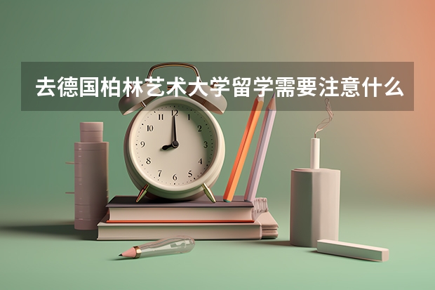 去德国柏林艺术大学留学需要注意什么，欢迎致电