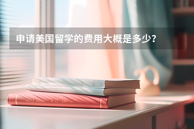 申请美国留学的费用大概是多少？