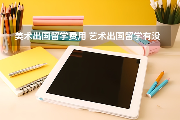 美术出国留学费用 艺术出国留学有没有免费的?