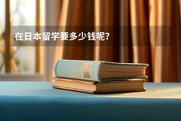 在日本留学要多少钱呢？