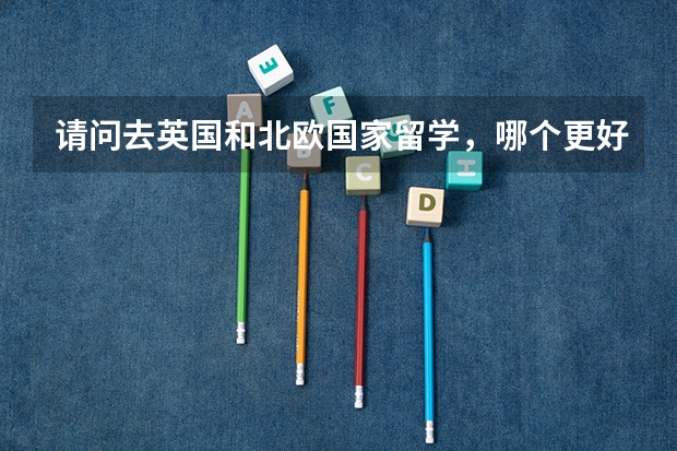 请问去英国和北欧国家留学，哪个更好？