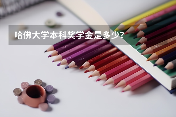 哈佛大学本科奖学金是多少？