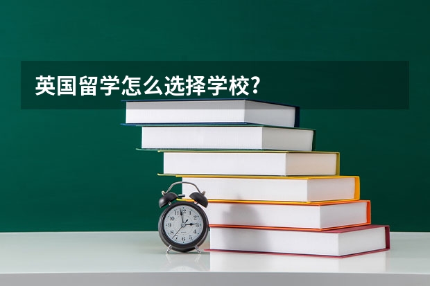 英国留学怎么选择学校?