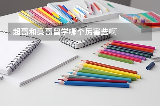 超哥和亮哥留学哪个厉害些啊
