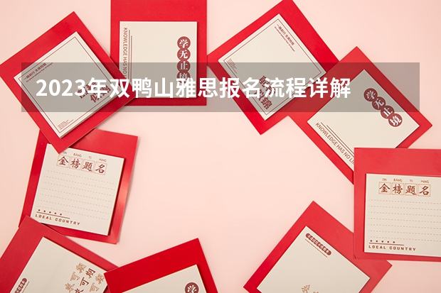 2023年双鸭山雅思报名流程详解 请问2023年双鸭山雅思报名流程详解