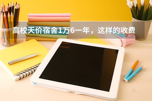 高校天价宿舍1万6一年，这样的收费是如何躲过监管部门的？