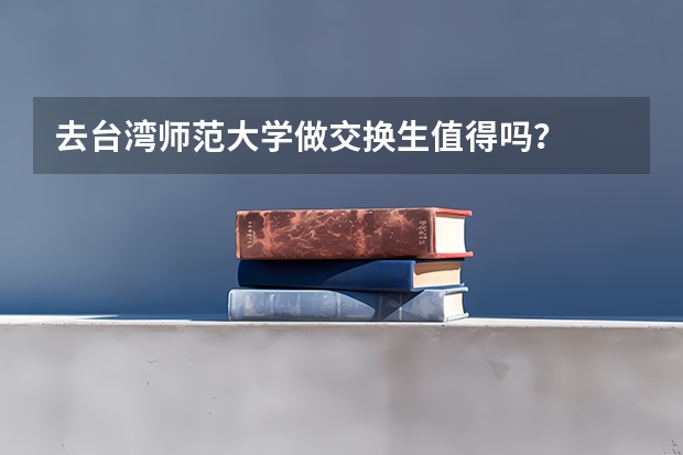 去台湾师范大学做交换生值得吗？