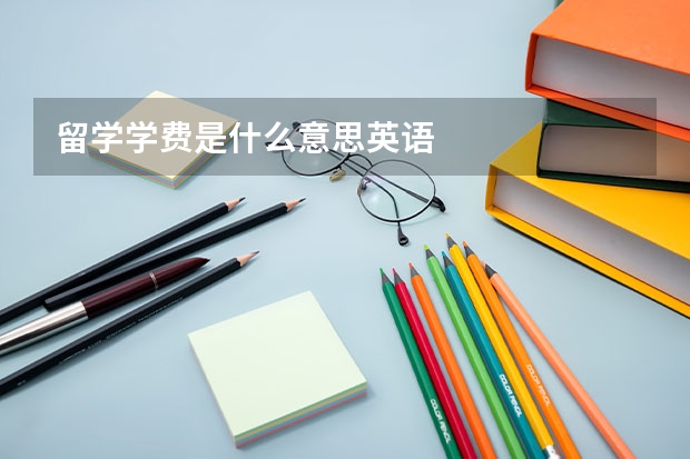 留学学费是什么意思英语