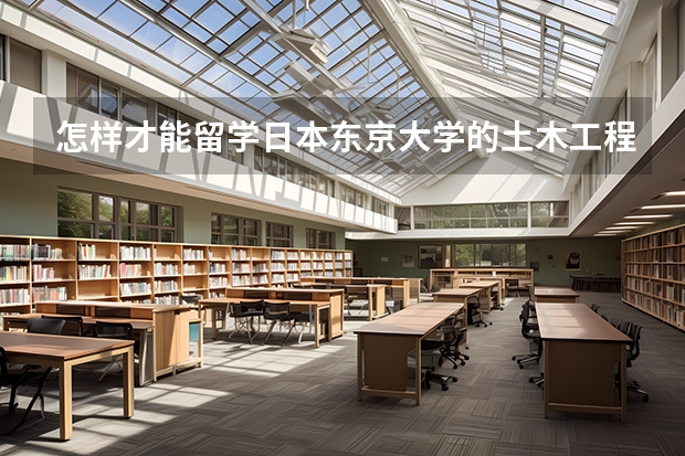 怎样才能留学日本东京大学的土木工程研究生？费用多少？