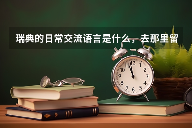 瑞典的日常交流语言是什么，去那里留学学费、生活费各是多少？