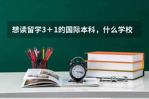 想读留学3＋1的国际本科，什么学校的好？