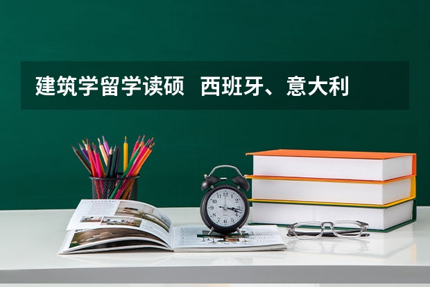 建筑学留学读硕   西班牙、意大利、荷兰哪个更好一点？？