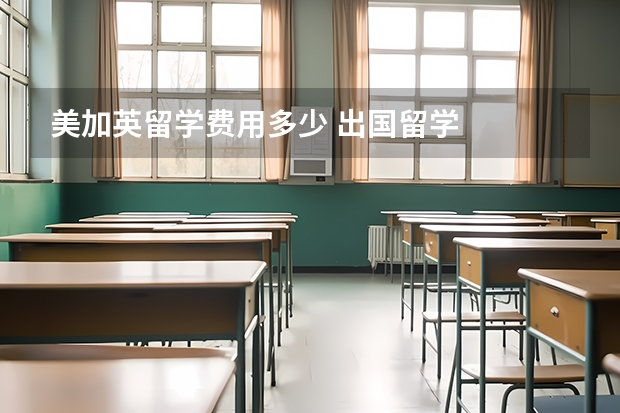 美加英留学费用多少 出国留学.