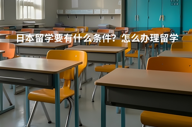 日本留学要有什么条件？怎么办理留学签证啊？