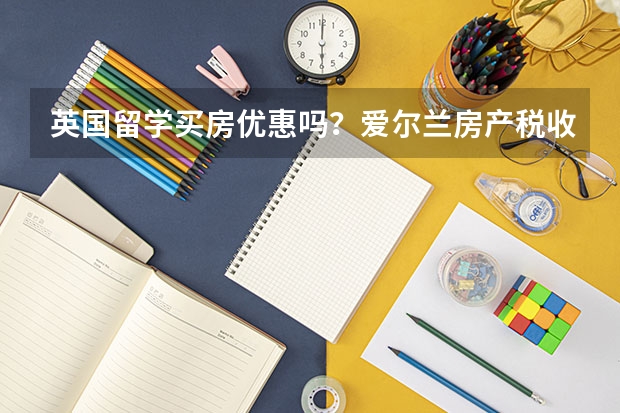 英国留学买房优惠吗？爱尔兰房产税收政策是什么？