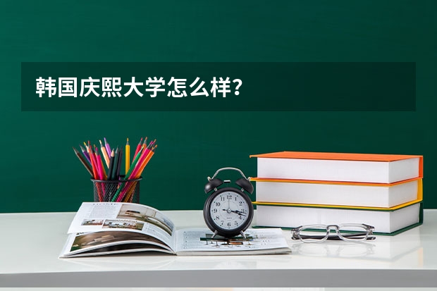 韩国庆熙大学怎么样?