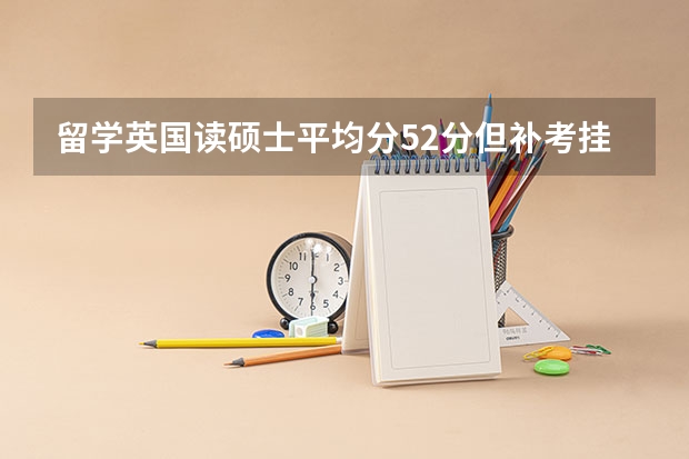 留学英国读硕士平均分52分但补考挂科一门能拿到学位吗