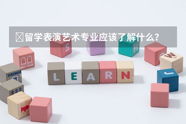 ​留学表演艺术专业应该了解什么？