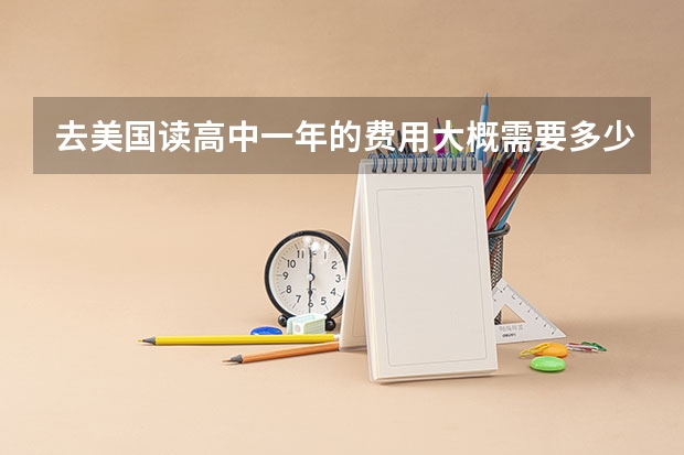 去美国读高中一年的费用大概需要多少钱，去美国读高中一年的费用大概需要多少？