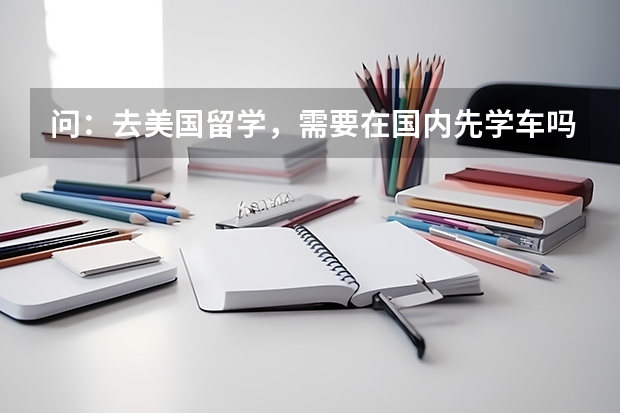 问：去美国留学，需要在国内先学车吗