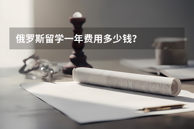 俄罗斯留学一年费用多少钱？