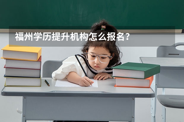 福州学历提升机构怎么报名?