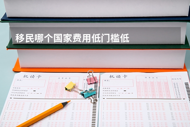 移民哪个国家费用低门槛低