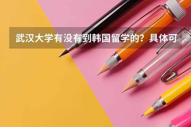武汉大学有没有到韩国留学的？具体可以通过什么方式？需要什么准备？