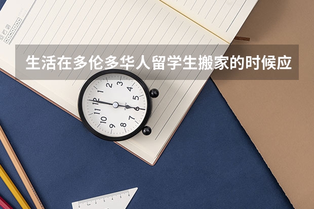 生活在多伦多华人留学生搬家的时候应该注意哪些事项呢