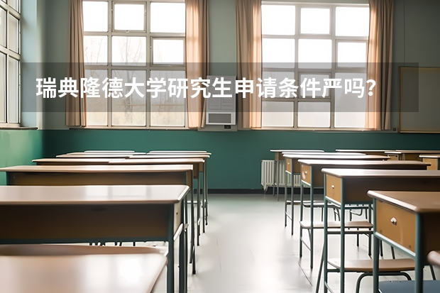 瑞典隆德大学研究生申请条件严吗？