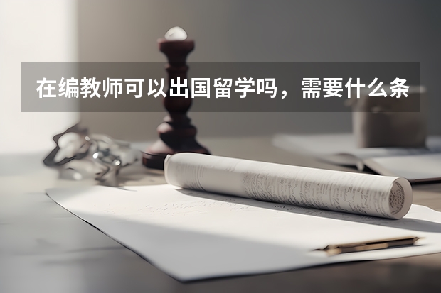 在编教师可以出国留学吗，需要什么条件