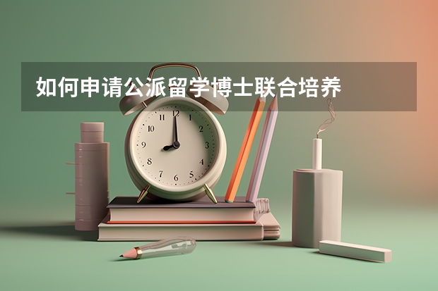 如何申请公派留学博士联合培养