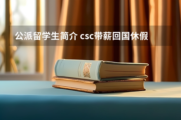 公派留学生简介 csc带薪回国休假时间