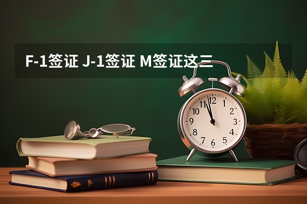 F-1签证 J-1签证 M签证这三种美国留学签证有什么区别