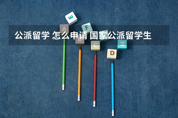 公派留学 怎么申请 国家公派留学生申请条件