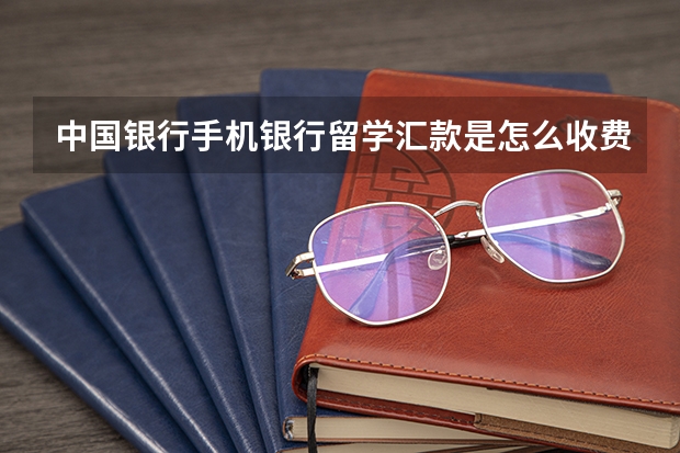 中国银行手机银行留学汇款是怎么收费的