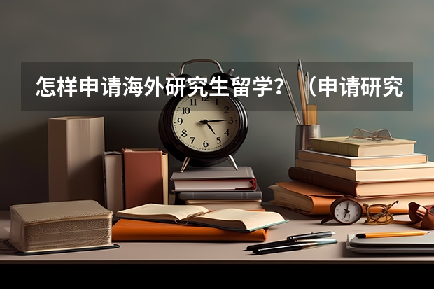 怎样申请海外研究生留学？（申请研究生留学）