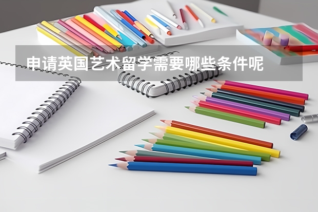 申请英国艺术留学需要哪些条件呢