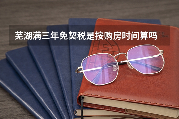 芜湖满三年免契税是按购房时间算吗