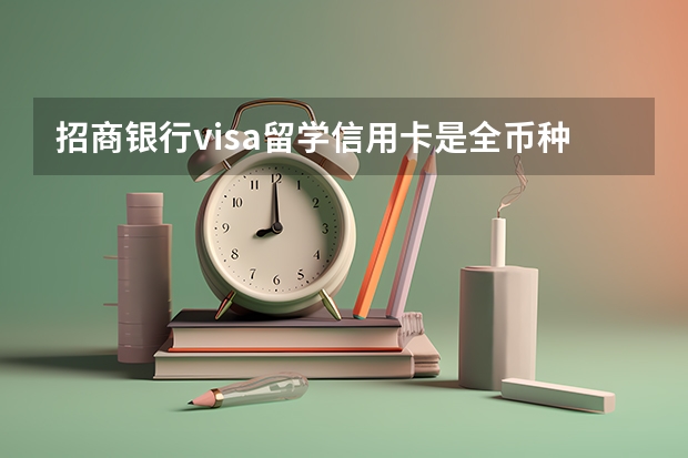 招商银行visa留学信用卡是全币种吗？