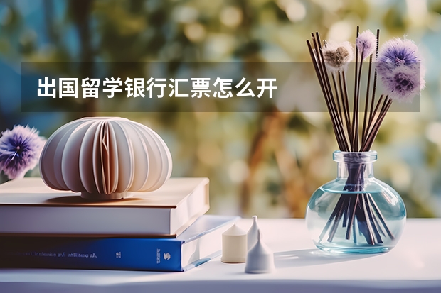 出国留学银行汇票怎么开