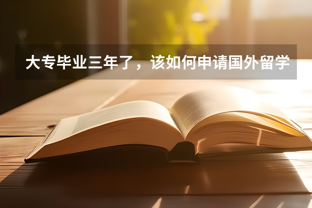 大专毕业三年了，该如何申请国外留学？